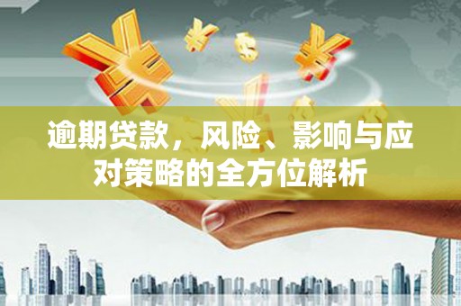 婺城逾期贷款，风险、影响与应对策略的全方位解析