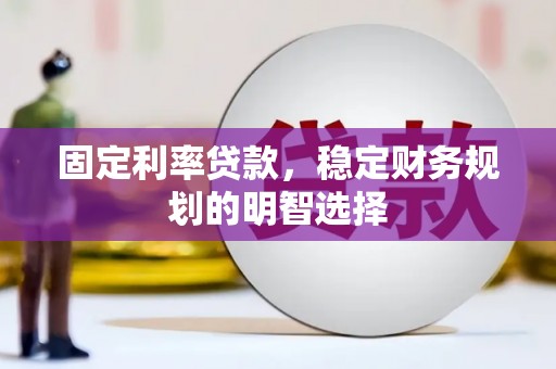 婺城固定利率贷款，稳定财务规划的明智选择