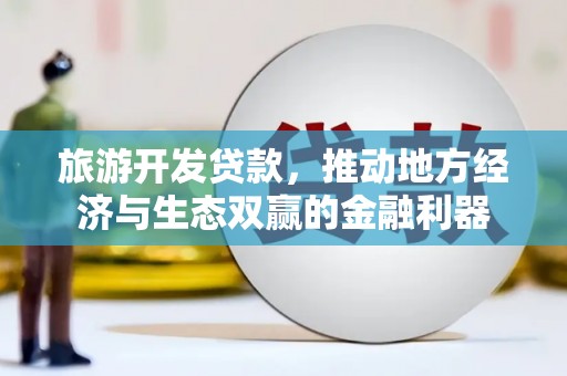 婺城旅游开发贷款，推动地方经济与生态双赢的金融利器