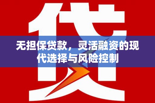 婺城无担保贷款，灵活融资的现代选择与风险控制