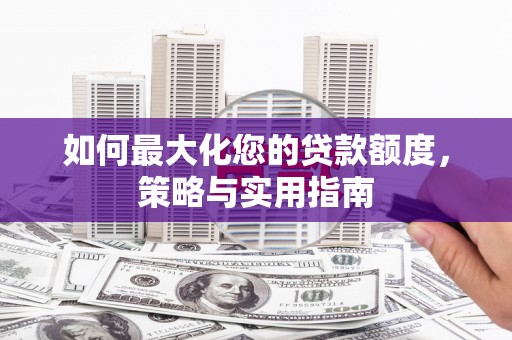 婺城如何最大化您的贷款额度，策略与实用指南