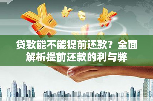 婺城贷款能不能提前还款？全面解析提前还款的利与弊