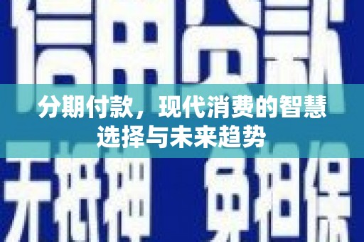 婺城分期付款，现代消费的智慧选择与未来趋势