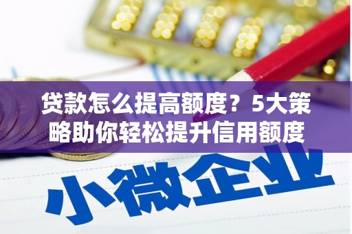婺城贷款怎么提高额度？5大策略助你轻松提升信用额度