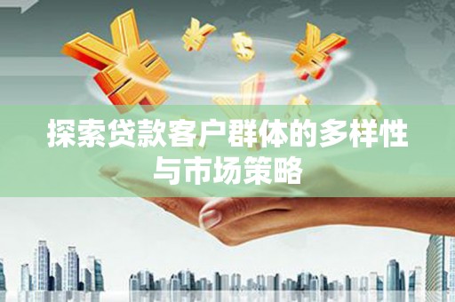 婺城探索贷款客户群体的多样性与市场策略