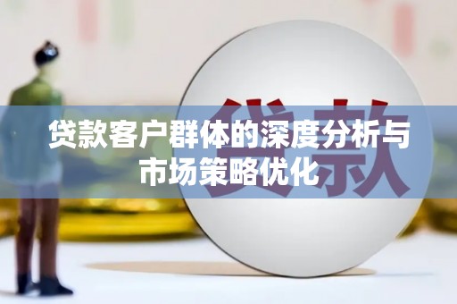 婺城贷款客户群体的深度分析与市场策略优化