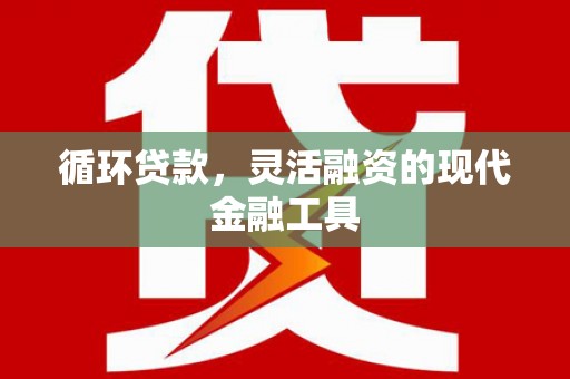 婺城循环贷款，灵活融资的现代金融工具