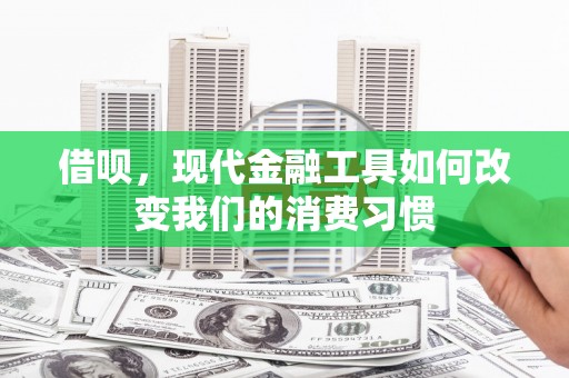 婺城借呗，现代金融工具如何改变我们的消费习惯