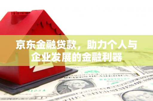 婺城京东金融贷款，助力个人与企业发展的金融利器