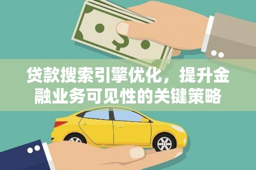 婺城贷款搜索引擎优化，提升金融业务可见性的关键策略