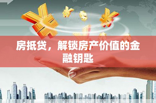 婺城房抵贷，解锁房产价值的金融钥匙