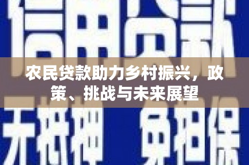 婺城农民贷款助力乡村振兴，政策、挑战与未来展望