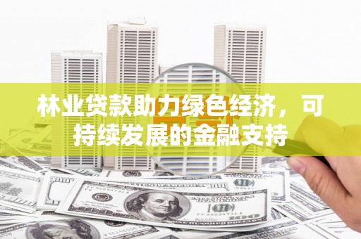 婺城林业贷款助力绿色经济，可持续发展的金融支持