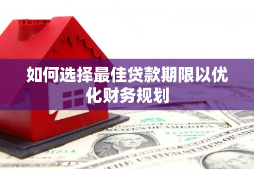 婺城如何选择最佳贷款期限以优化财务规划