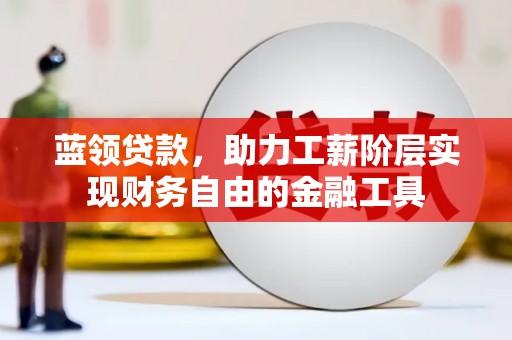 婺城蓝领贷款，助力工薪阶层实现财务自由的金融工具