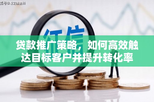婺城贷款推广策略，如何高效触达目标客户并提升转化率
