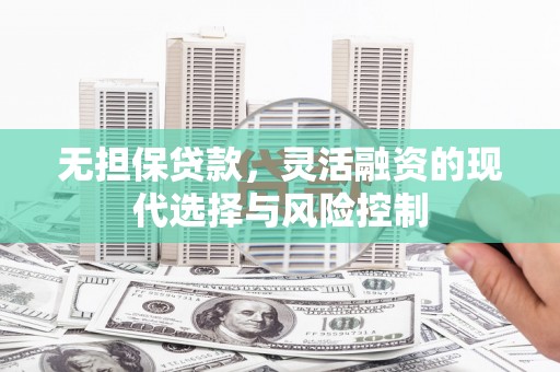 婺城无担保贷款，灵活融资的现代选择与风险控制