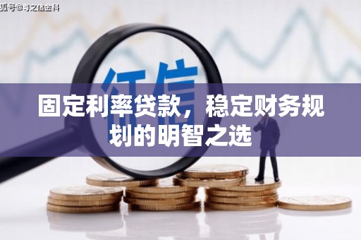 婺城固定利率贷款，稳定财务规划的明智之选