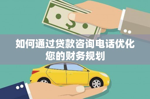 婺城如何通过贷款咨询电话优化您的财务规划