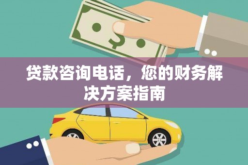 婺城贷款咨询电话，您的财务解决方案指南