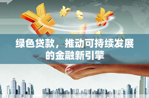 婺城绿色贷款，推动可持续发展的金融新引擎