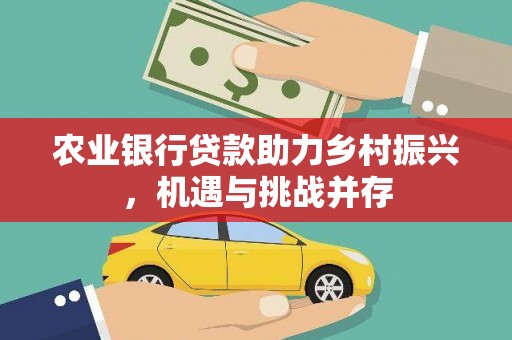 婺城农业银行贷款助力乡村振兴，机遇与挑战并存