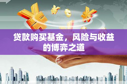 婺城贷款购买基金，风险与收益的博弈之道