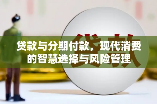 婺城贷款与分期付款，现代消费的智慧选择与风险管理
