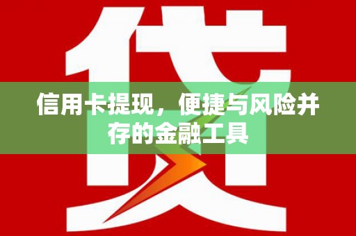 婺城信用卡提现，便捷与风险并存的金融工具