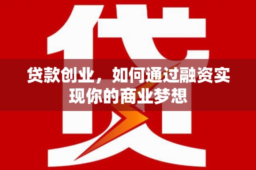 婺城贷款创业，如何通过融资实现你的商业梦想