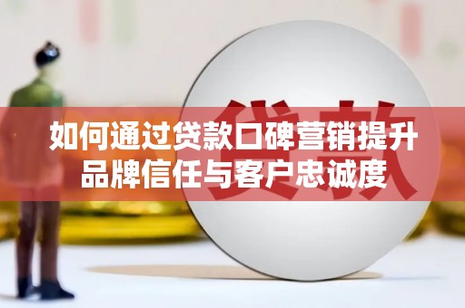 婺城如何通过贷款口碑营销提升品牌信任与客户忠诚度