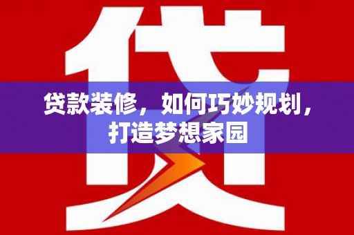 婺城贷款装修，如何巧妙规划，打造梦想家园