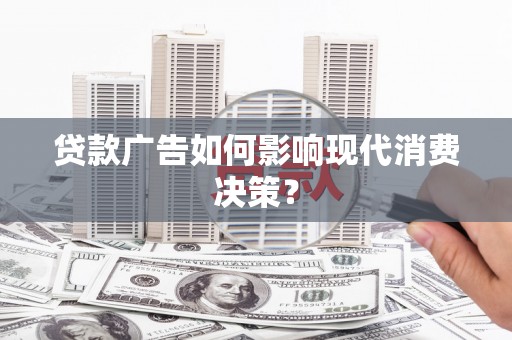 婺城贷款广告如何影响现代消费决策？