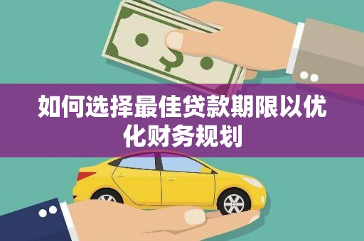 婺城如何选择最佳贷款期限以优化财务规划
