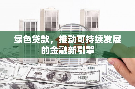 婺城绿色贷款，推动可持续发展的金融新引擎