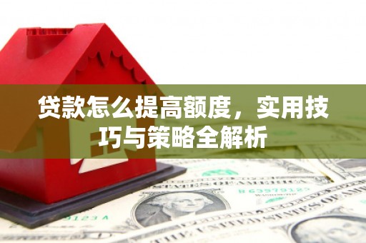 婺城贷款怎么提高额度，实用技巧与策略全解析