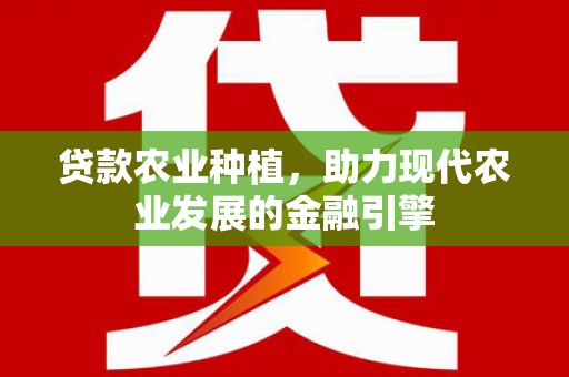 婺城贷款农业种植，助力现代农业发展的金融引擎