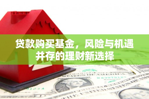婺城贷款购买基金，风险与机遇并存的理财新选择