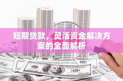 婺城短期贷款，灵活资金解决方案的全面解析