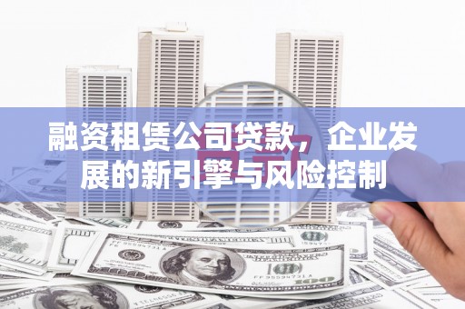 婺城融资租赁公司贷款，企业发展的新引擎与风险控制