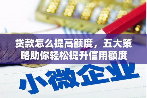 婺城贷款怎么提高额度，五大策略助你轻松提升信用额度