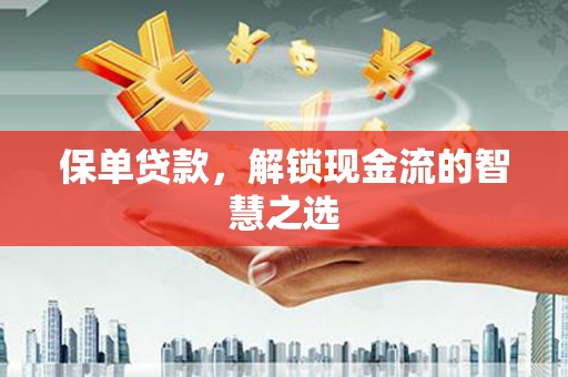 婺城保单贷款，解锁现金流的智慧之选