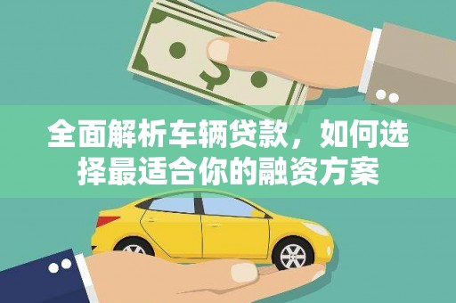 婺城全面解析车辆贷款，如何选择最适合你的融资方案