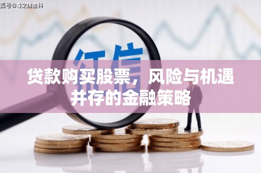 婺城贷款购买股票，风险与机遇并存的金融策略