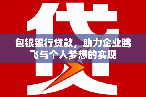 婺城包银银行贷款，助力企业腾飞与个人梦想的实现