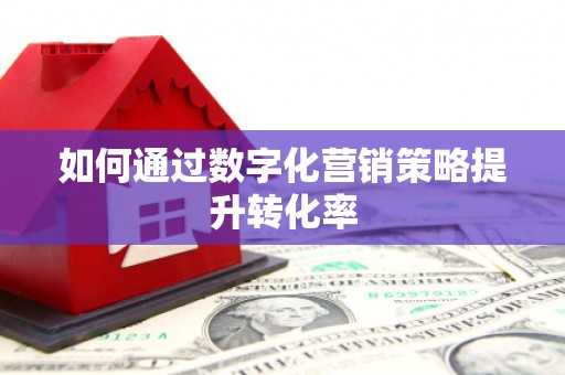 婺城如何通过数字化营销策略提升转化率