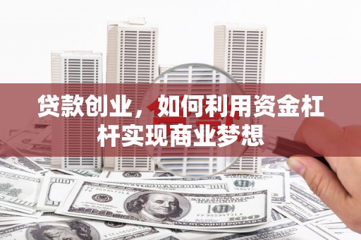 婺城贷款创业，如何利用资金杠杆实现商业梦想