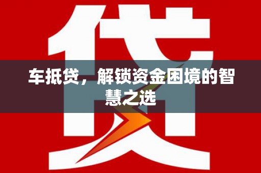 婺城车抵贷，解锁资金困境的智慧之选