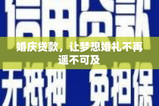 婺城婚庆贷款，让梦想婚礼不再遥不可及