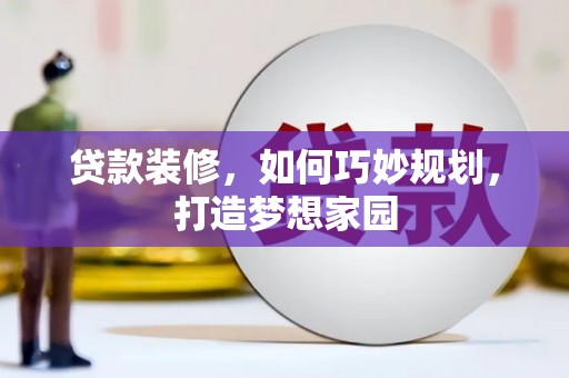 婺城贷款装修，如何巧妙规划，打造梦想家园